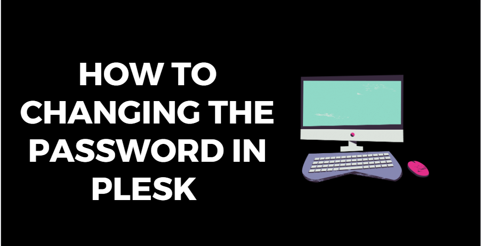 A Quick Guide on Changing the Password in Plesk Control Panel